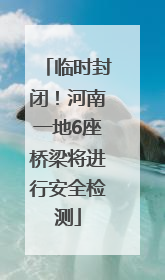 临时封闭！河南一地6座桥梁将进行安全检测