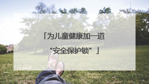 为儿童健康加一道“安全保护锁”