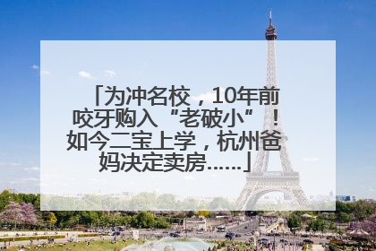 为冲名校，10年前咬牙购入“老破小”！如今二宝上学，杭州爸妈决定卖房……