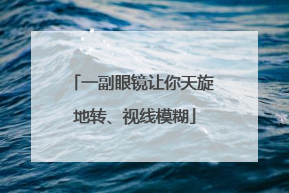 一副眼镜让你天旋地转、视线模糊