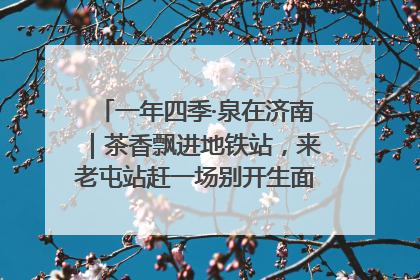 一年四季·泉在济南｜茶香飘进地铁站，来老屯站赶一场别开生面的“茶韵市集”！