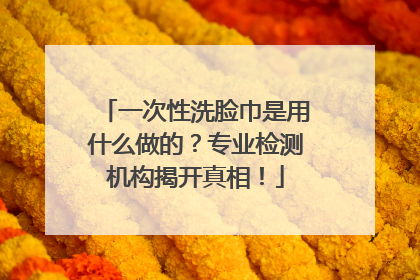 一次性洗脸巾是用什么做的？专业检测机构揭开真相！