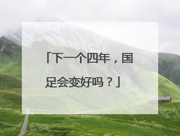 下一个四年，国足会变好吗？