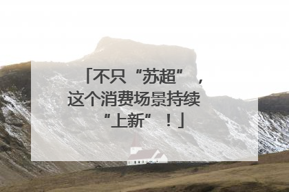 不只“苏超”，这个消费场景持续“上新”！