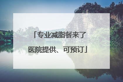 专业减脂餐来了 医院提供、可预订