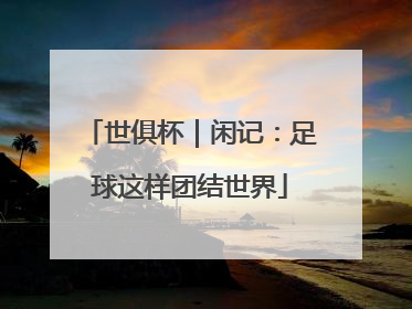 世俱杯｜闲记：足球这样团结世界