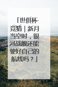 世俱杯·竞猜｜新月当空时，银河战舰还能驶好自己的航线吗？