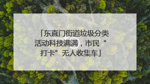 东直门街道垃圾分类活动科技满满，市民“打卡”无人收集车