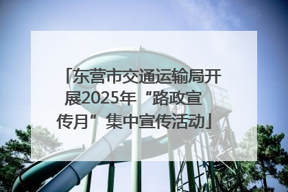 东营市交通运输局开展2025年“路政宣传月”集中宣传活动