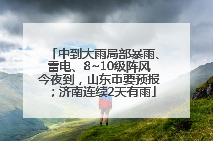 中到大雨局部暴雨、雷电、8~10级阵风今夜到，山东重要预报；济南连续2天有雨