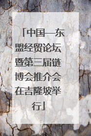 中国—东盟经贸论坛暨第三届链博会推介会在吉隆坡举行
