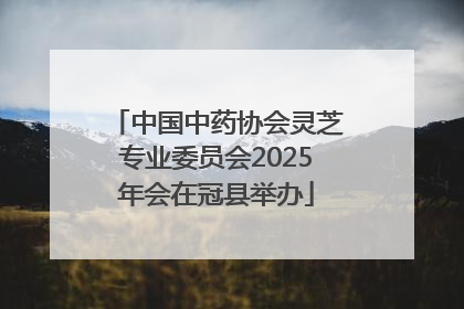 中国中药协会灵芝专业委员会2025年会在冠县举办