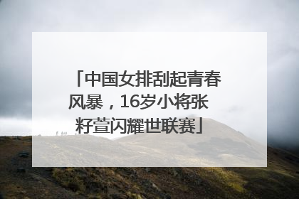 中国女排刮起青春风暴，16岁小将张籽萱闪耀世联赛