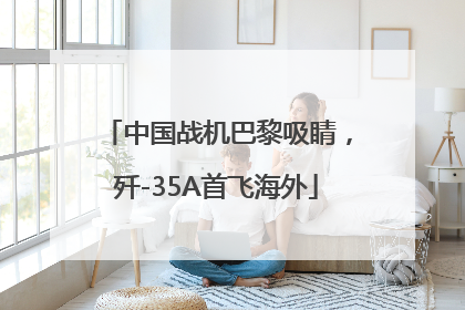中国战机巴黎吸睛，歼-35A首飞海外