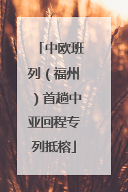 中欧班列（福州）首趟中亚回程专列抵榕