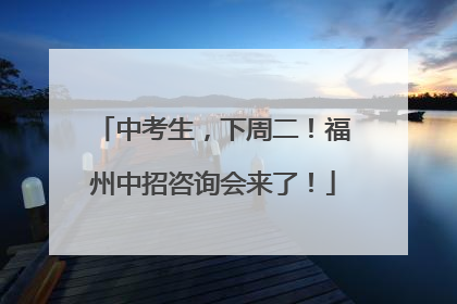 中考生，下周二！福州中招咨询会来了！