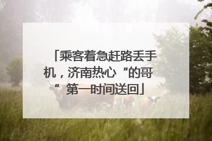 乘客着急赶路丢手机，济南热心“的哥”第一时间送回