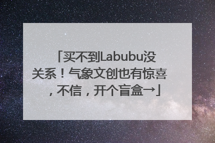 买不到Labubu没关系！气象文创也有惊喜，不信，开个盲盒→
