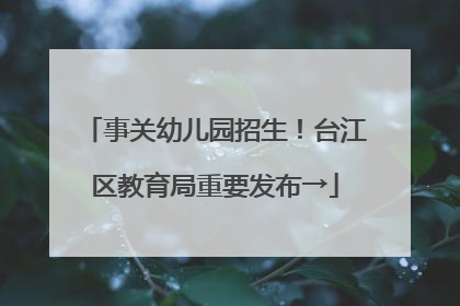 事关幼儿园招生！台江区教育局重要发布→