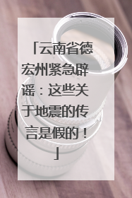 云南省德宏州紧急辟谣：这些关于地震的传言是假的！