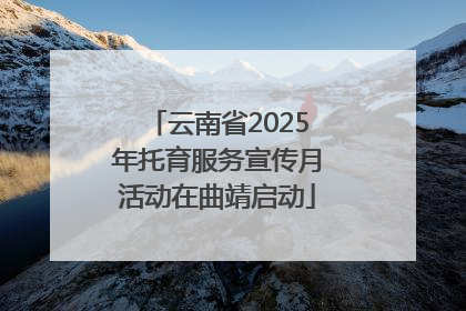 云南省2025年托育服务宣传月活动在曲靖启动