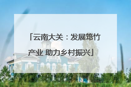 云南大关：发展筇竹产业 助力乡村振兴
