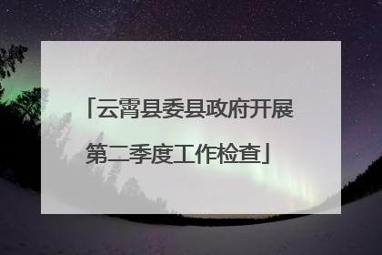 云霄县委县政府开展第二季度工作检查