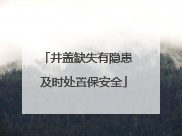井盖缺失有隐患 及时处置保安全