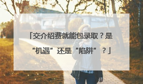 交介绍费就能包录取？是“机遇”还是“陷阱”？