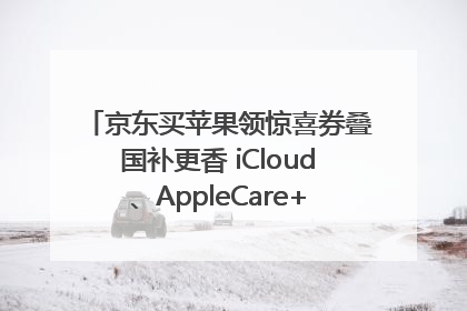 京东买苹果领惊喜券叠国补更香 iCloud、AppleCare+服务限时低至85折