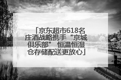 京东超市618名庄酒战略携手“京城俱乐部” 恒温恒湿仓存储配送更放心