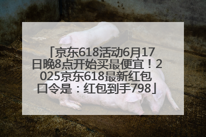 京东618活动6月17日晚8点开始买最便宜！2025京东618最新红包口令是：红包到手798