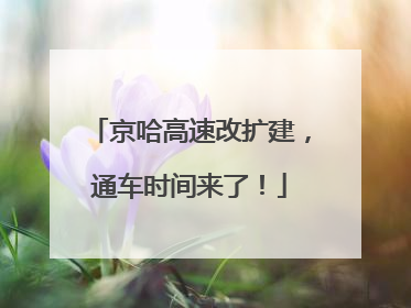 京哈高速改扩建，通车时间来了！
