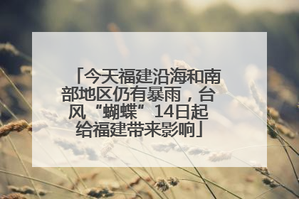 今天福建沿海和南部地区仍有暴雨，台风“蝴蝶”14日起给福建带来影响