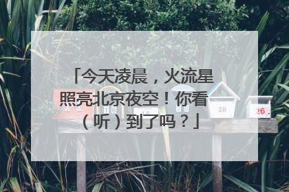 今天凌晨，火流星照亮北京夜空！你看（听）到了吗？