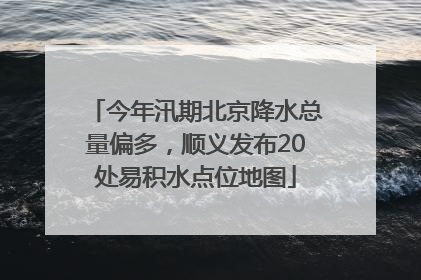 今年汛期北京降水总量偏多，顺义发布20处易积水点位地图