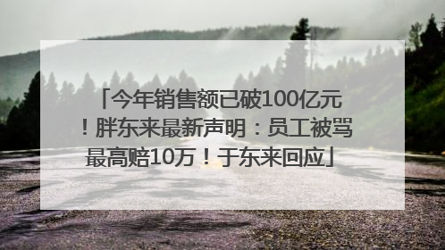 今年销售额已破100亿元！胖东来最新声明：员工被骂最高赔10万！于东来回应