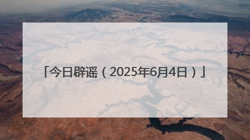今日辟谣（2025年6月4日）