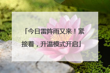 今日雷阵雨又来！紧接着，升温模式开启