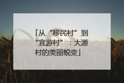 从“移民村”到“宜游村”：大源村的美丽蜕变