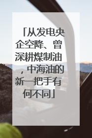 从发电央企空降、曾深耕煤制油，中海油的新一把手有何不同