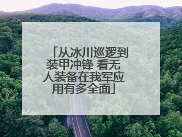 从冰川巡逻到装甲冲锋 看无人装备在我军应用有多全面
