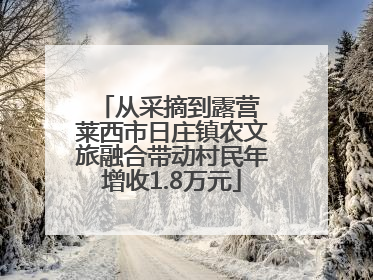 从采摘到露营 莱西市日庄镇农文旅融合带动村民年增收1.8万元