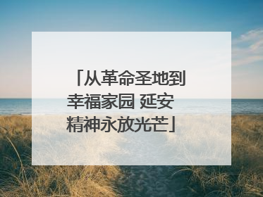 从革命圣地到幸福家园 延安精神永放光芒