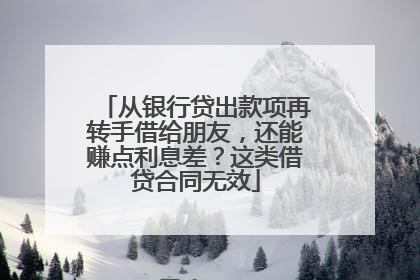 从银行贷出款项再转手借给朋友，还能赚点利息差？这类借贷合同无效