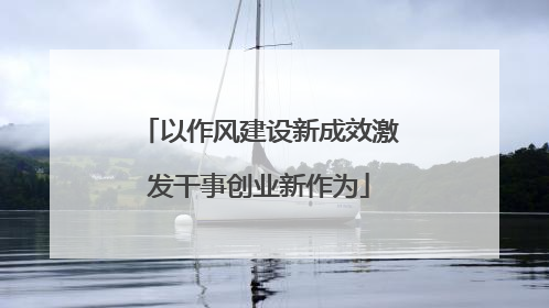 以作风建设新成效激发干事创业新作为
