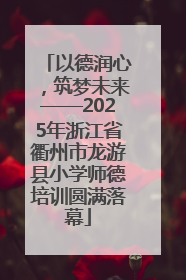 以德润心，筑梦未来——2025年浙江省衢州市龙游县小学师德培训圆满落幕