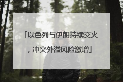 以色列与伊朗持续交火，冲突外溢风险激增