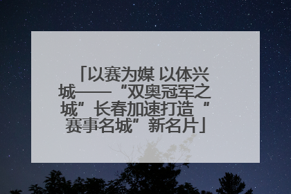 以赛为媒 以体兴城——“双奥冠军之城”长春加速打造“赛事名城”新名片