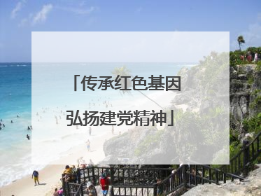 传承红色基因 弘扬建党精神